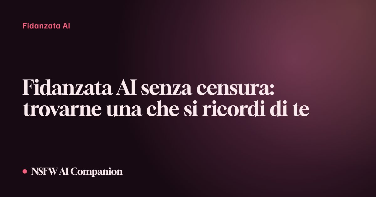 Fidanzata AI senza censura: trovarne una che si ricordi di te