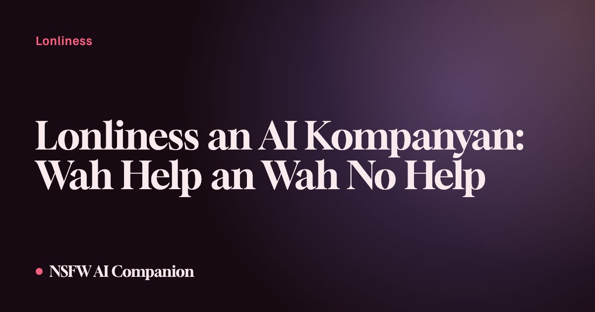 Lonliness an AI Kompanyan: Wah Help an Wah No Help