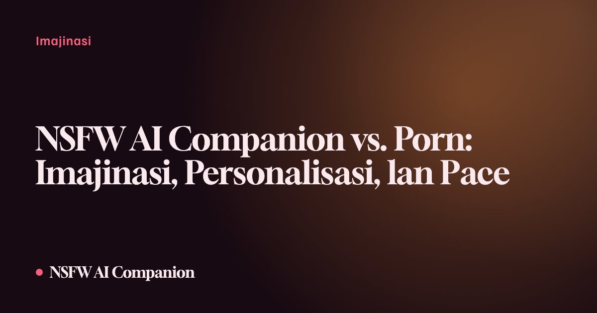 NSFW AI Companion vs. Porn: Imajinasi, Personalisasi, lan Pace