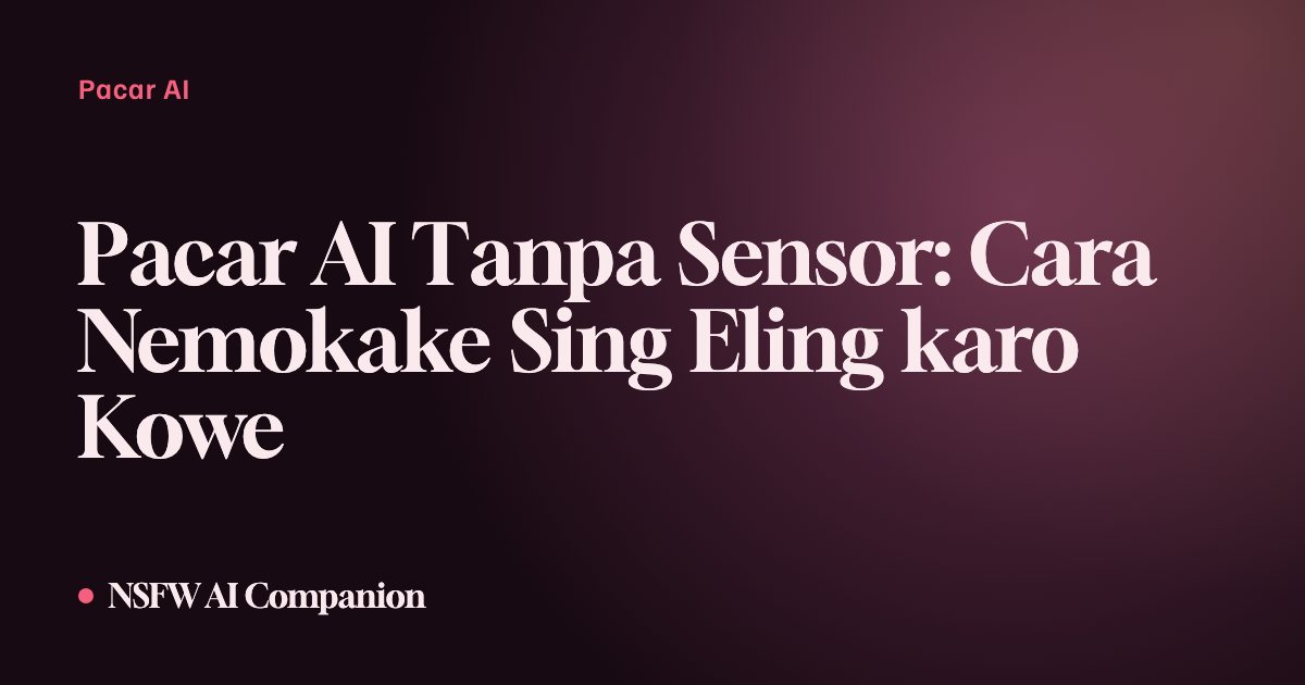Pacar AI Tanpa Sensor: Cara Nemokake Sing Eling karo Kowe