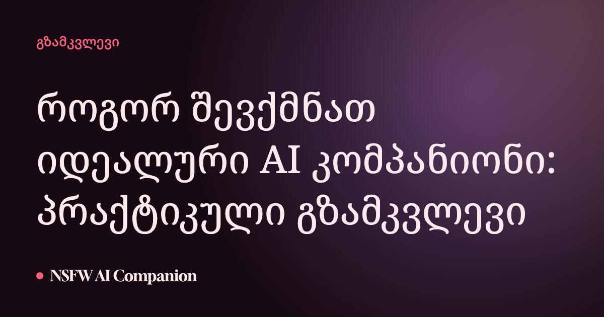 როგორ შევქმნათ იდეალური AI კომპანიონი: პრაქტიკული გზამკვლევი
