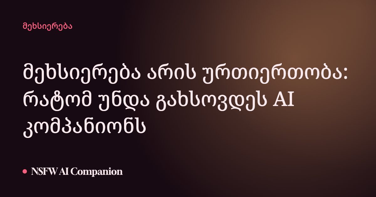 მეხსიერება არის ურთიერთობა: რატომ უნდა გახსოვდეს AI კომპანიონს
