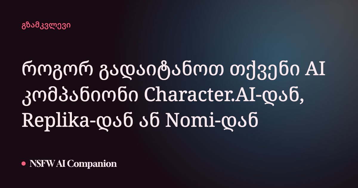 როგორ გადაიტანოთ თქვენი AI კომპანიონი Character.AI-დან, Replika-დან ან Nomi-დან