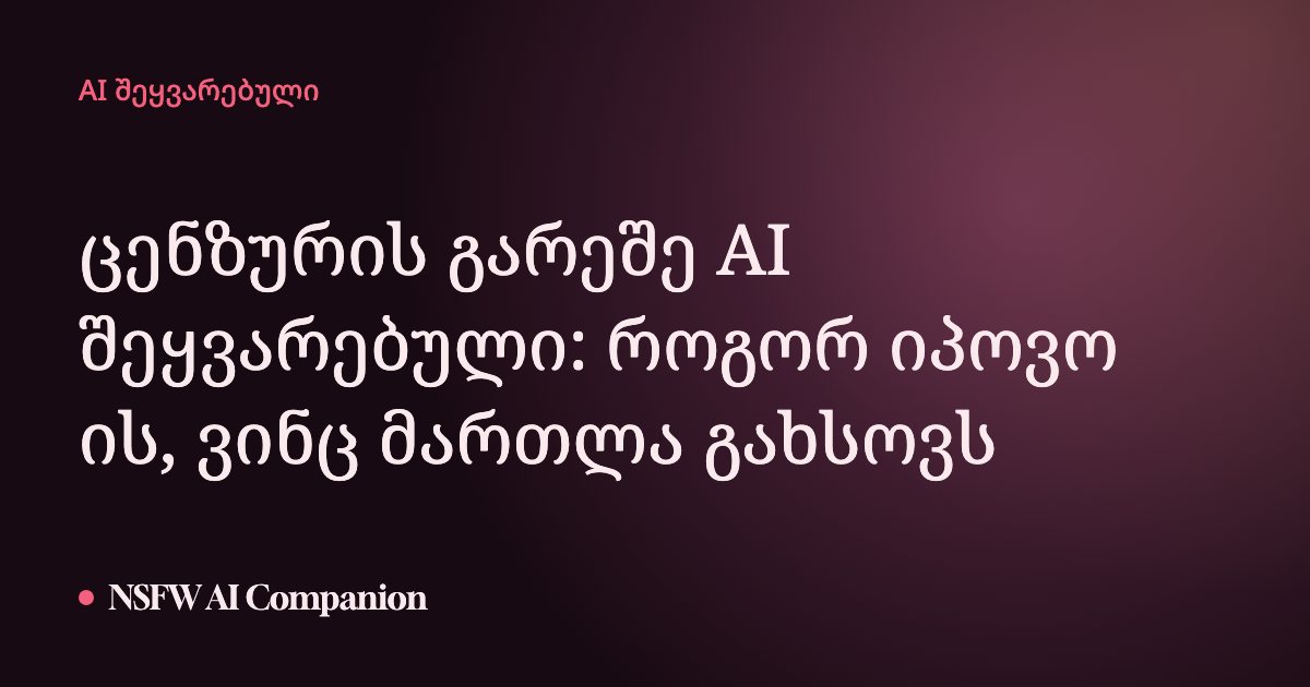 ცენზურის გარეშე AI შეყვარებული: როგორ იპოვო ის, ვინც მართლა გახსოვს