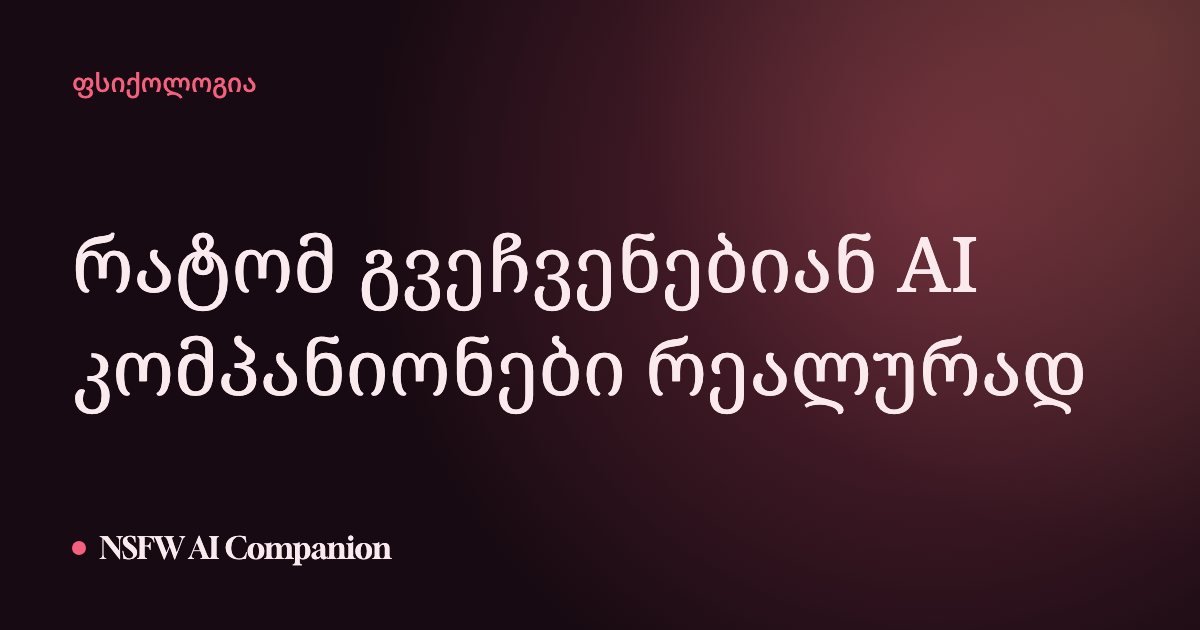 რატომ გვეჩვენებიან AI კომპანიონები რეალურად