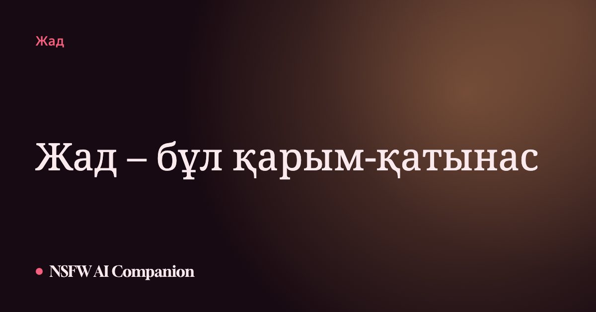 Жад – бұл қарым-қатынас