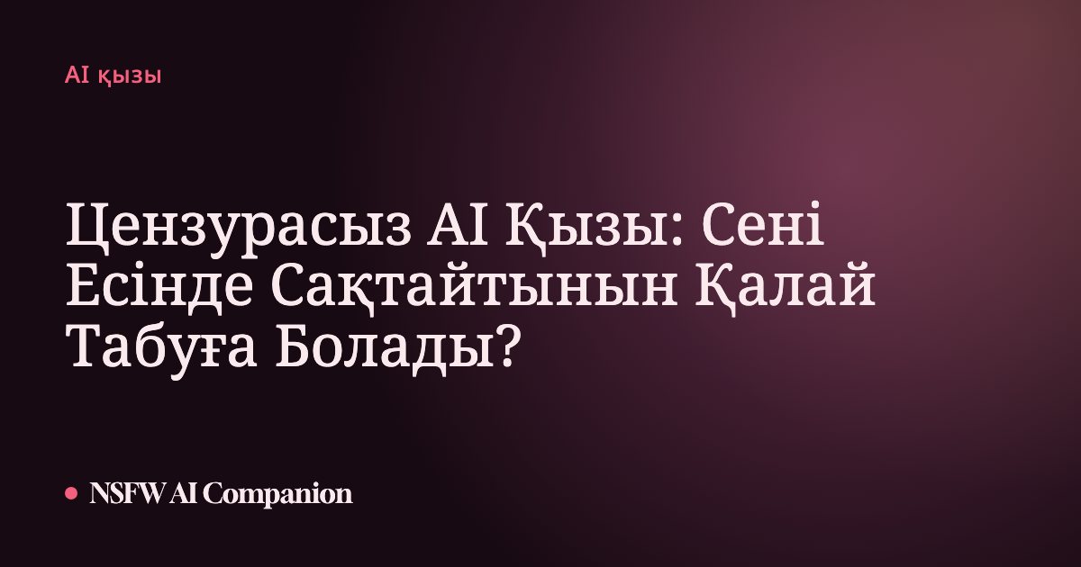 Цензурасыз AI Қызы: Сені Есінде Сақтайтынын Қалай Табуға Болады?