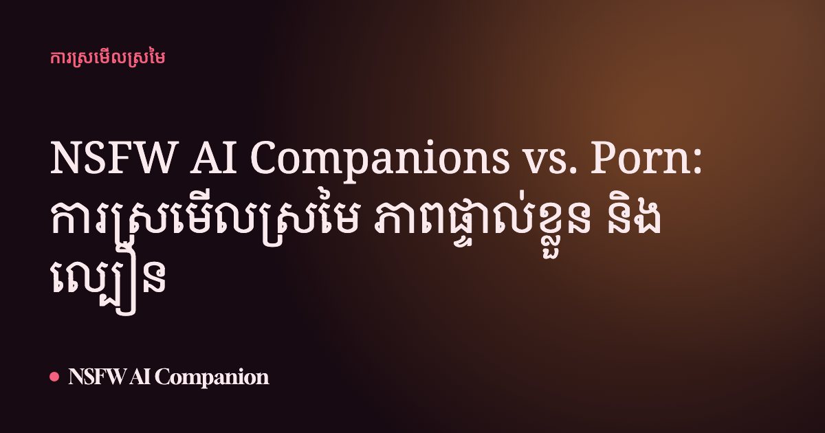 NSFW AI Companions vs. Porn: ការស្រមើលស្រមៃ ភាពផ្ទាល់ខ្លួន និងល្បឿន