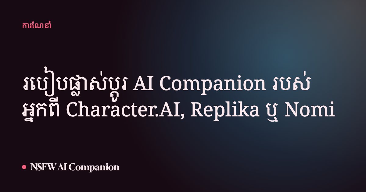 របៀបផ្លាស់ប្តូរ AI Companion របស់អ្នកពី Character.AI, Replika ឬ Nomi