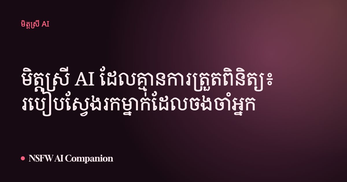 មិត្តស្រី AI ដែលគ្មានការត្រួតពិនិត្យ៖ របៀបស្វែងរកម្នាក់ដែលចងចាំអ្នក