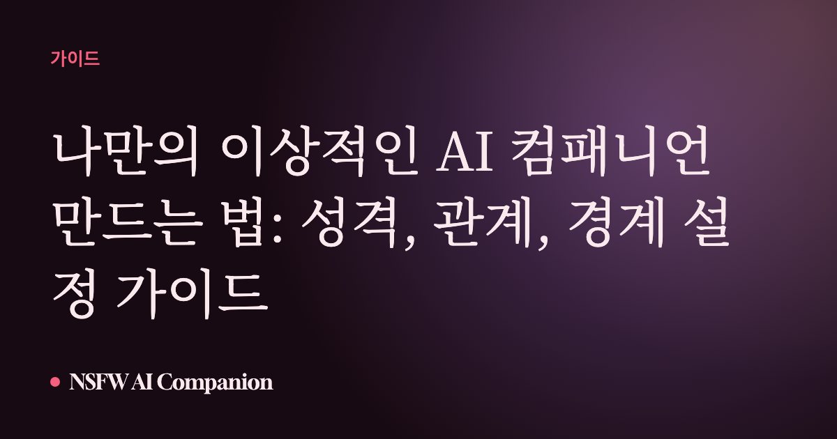 나만의 이상적인 AI 컴패니언 만드는 법: 성격, 관계, 경계 설정 가이드