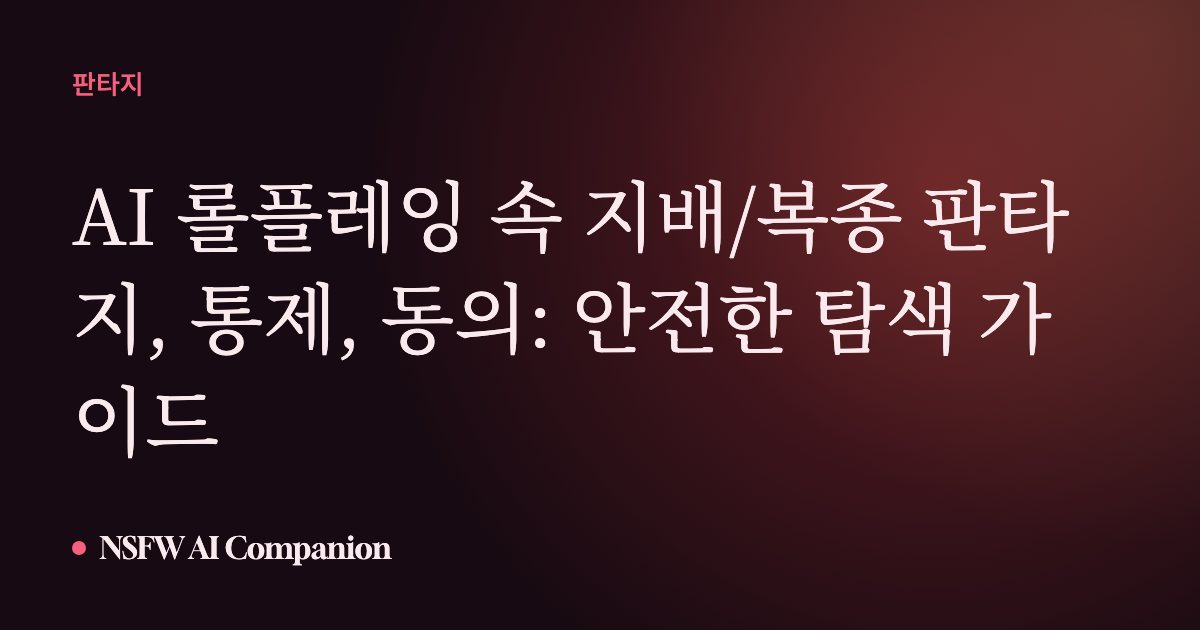 AI 롤플레잉 속 지배/복종 판타지, 통제, 동의: 안전한 탐색 가이드