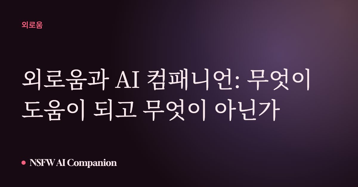 외로움과 AI 컴패니언: 무엇이 도움이 되고 무엇이 아닌가