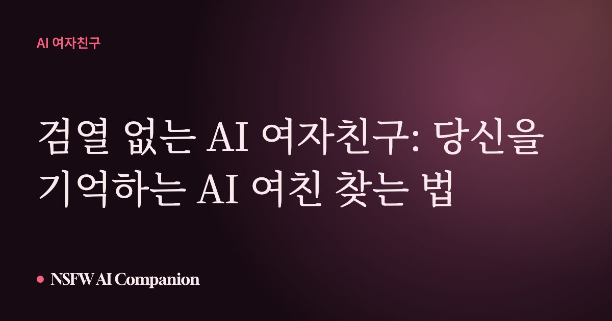 검열 없는 AI 여자친구: 당신을 기억하는 AI 여친 찾는 법