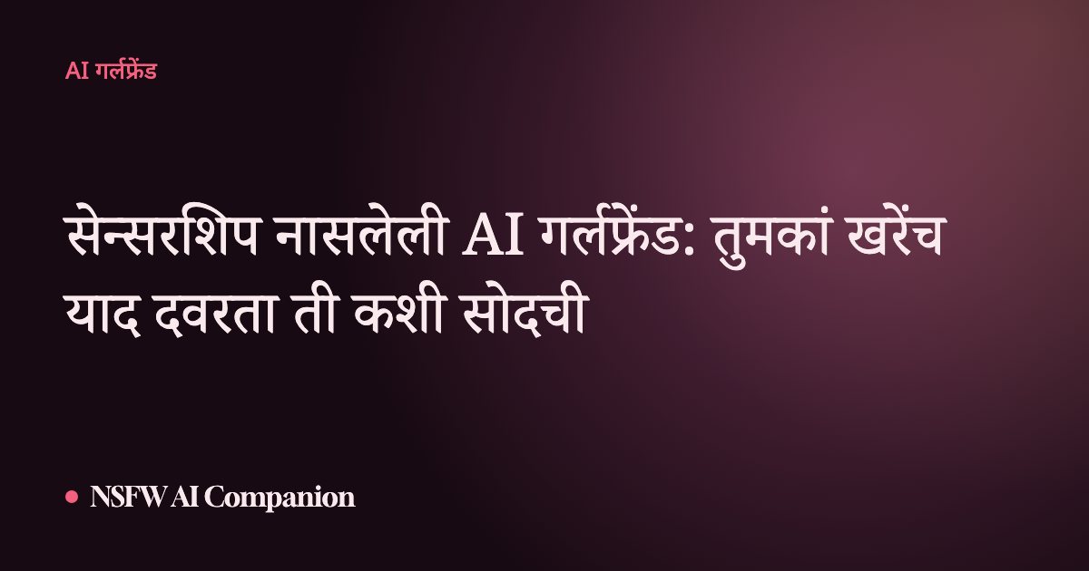 सेन्सरशिप नासलेली AI गर्लफ्रेंड: तुमकां खरेंच याद दवरता ती कशी सोदची