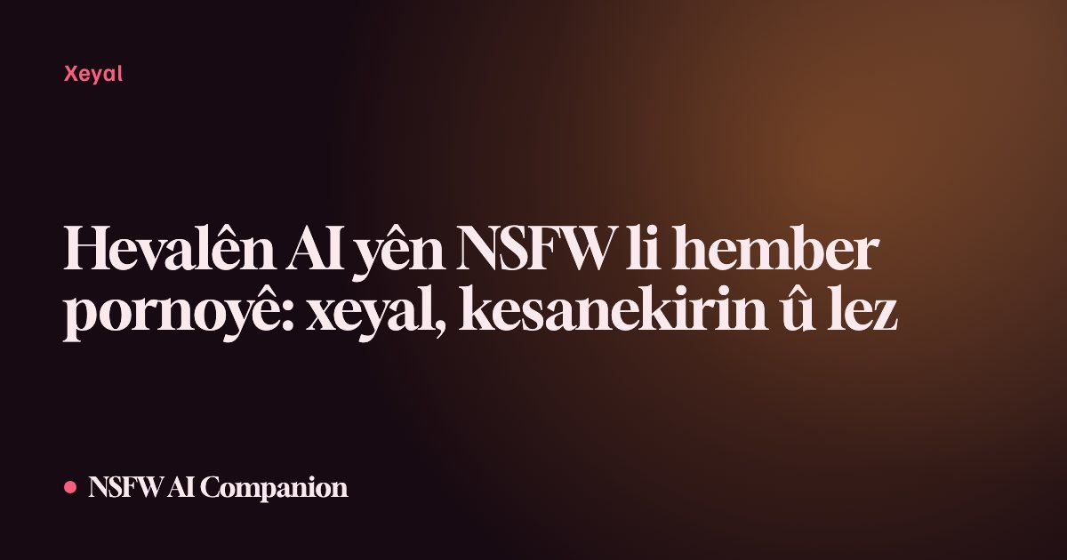 Hevalên AI yên NSFW li hember pornoyê: xeyal, kesanekirin û lez