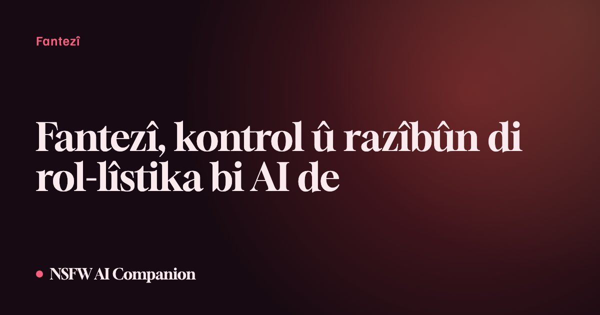 Fantezî, kontrol û razîbûn di rol-lîstika bi AI de