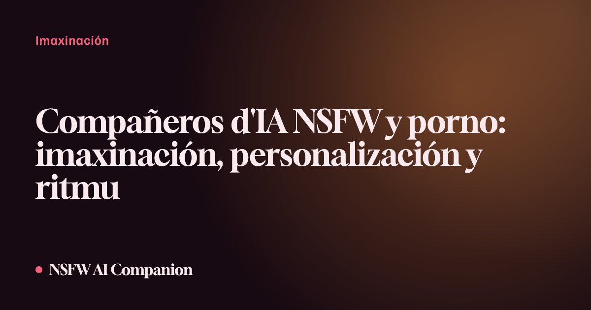 Compañeros d'IA NSFW y porno: imaxinación, personalización y ritmu
