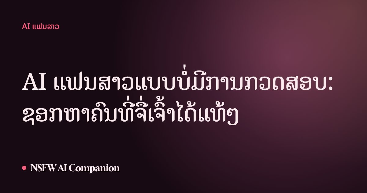 AI ແຟນສາວແບບບໍ່ມີການກວດສອບ: ຊອກຫາຄົນທີ່ຈື່ເຈົ້າໄດ້ແທ້ໆ