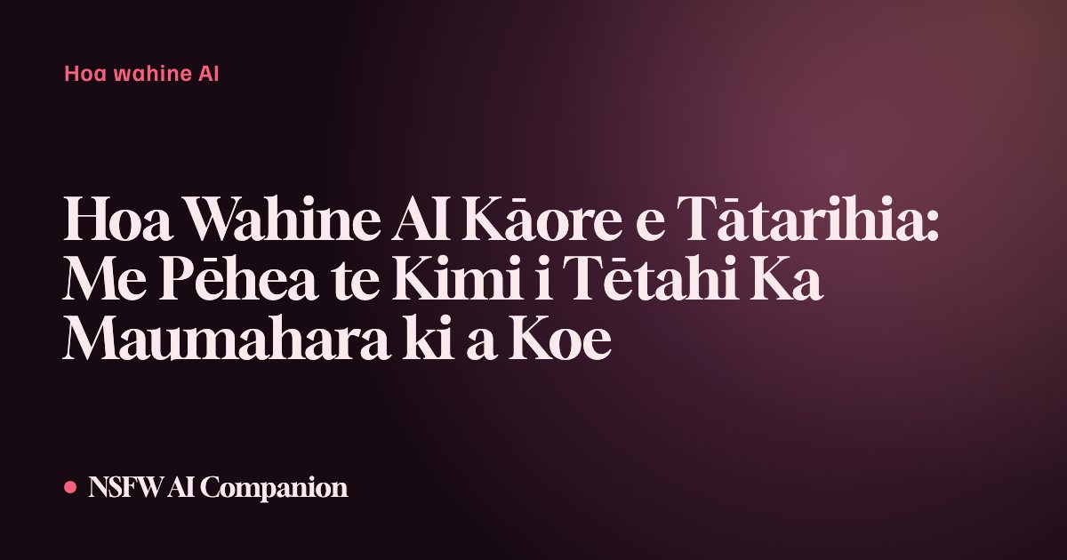 Hoa Wahine AI Kāore e Tātarihia: Me Pēhea te Kimi i Tētahi Ka Maumahara ki a Koe