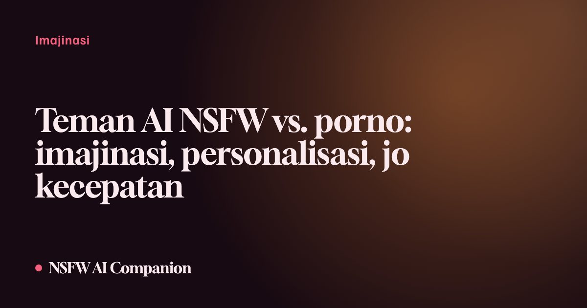 Teman AI NSFW vs. porno: imajinasi, personalisasi, jo kecepatan