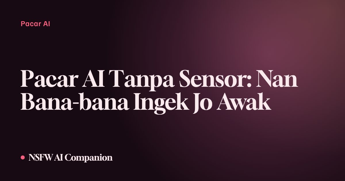 Pacar AI Tanpa Sensor: Nan Bana-bana Ingek Jo Awak