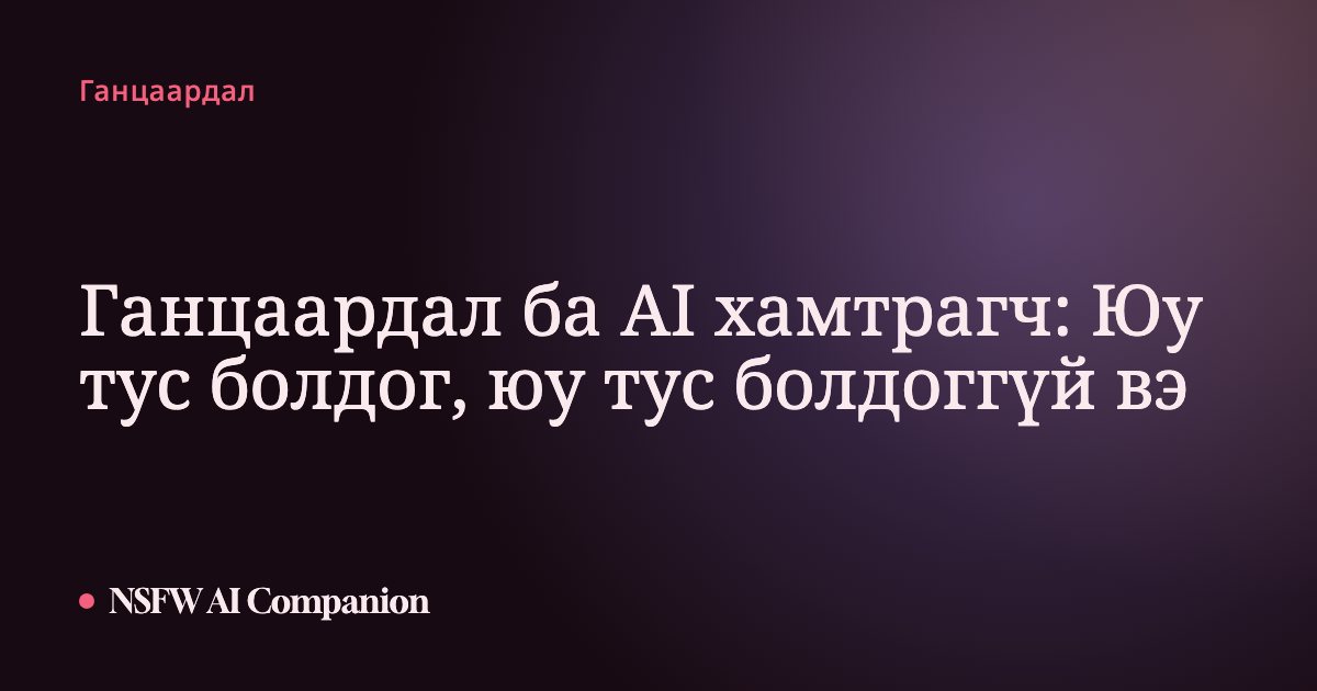 Ганцаардал ба AI хамтрагч: Юу тус болдог, юу тус болдоггүй вэ