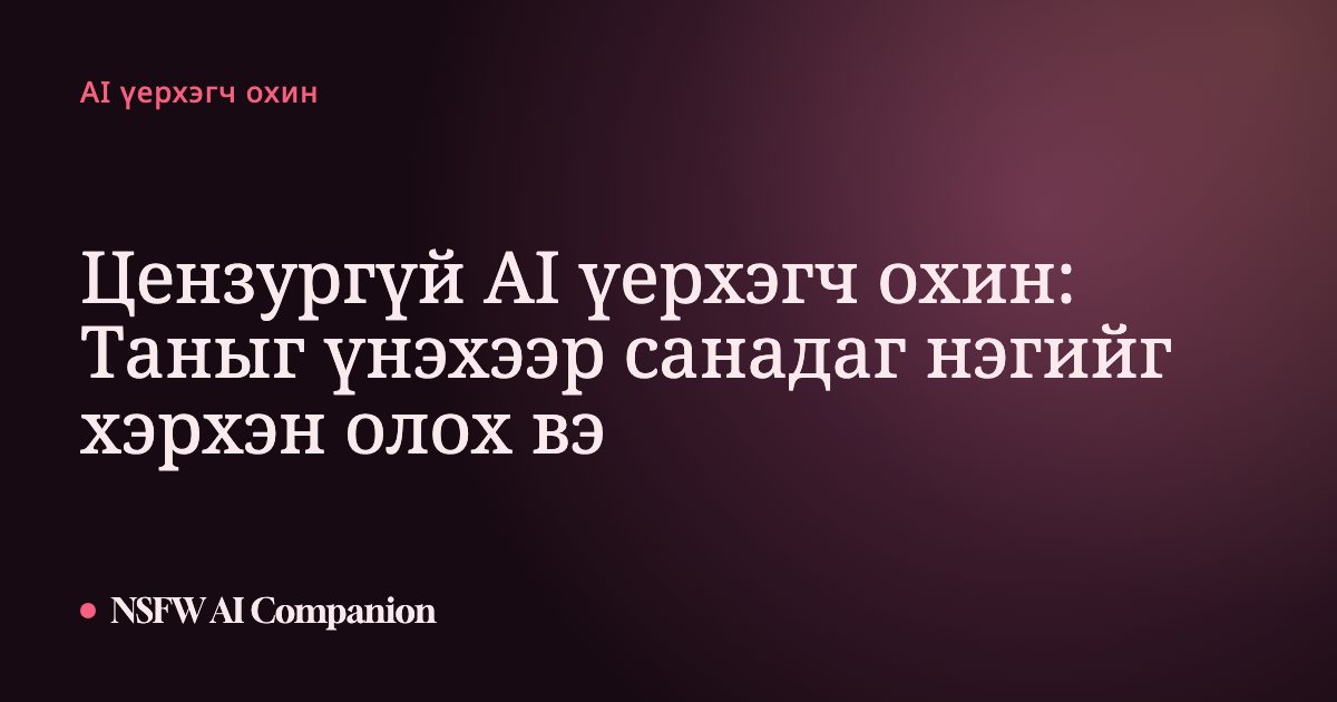 Цензургүй AI үерхэгч охин: Таныг үнэхээр санадаг нэгийг хэрхэн олох вэ