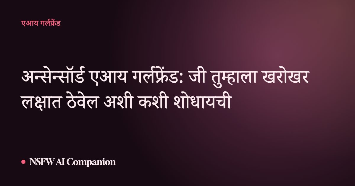 अन्सेन्सॉर्ड एआय गर्लफ्रेंड: जी तुम्हाला खरोखर लक्षात ठेवेल अशी कशी शोधायची