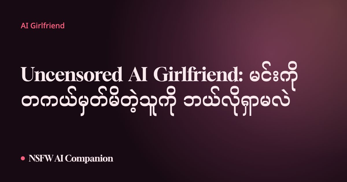 Uncensored AI Girlfriend: မင်းကို တကယ်မှတ်မိတဲ့သူကို ဘယ်လိုရှာမလဲ