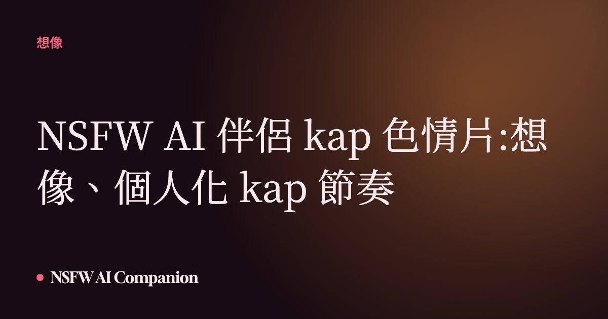 NSFW AI 伴侶 kap 色情片:想像、個人化 kap 節奏