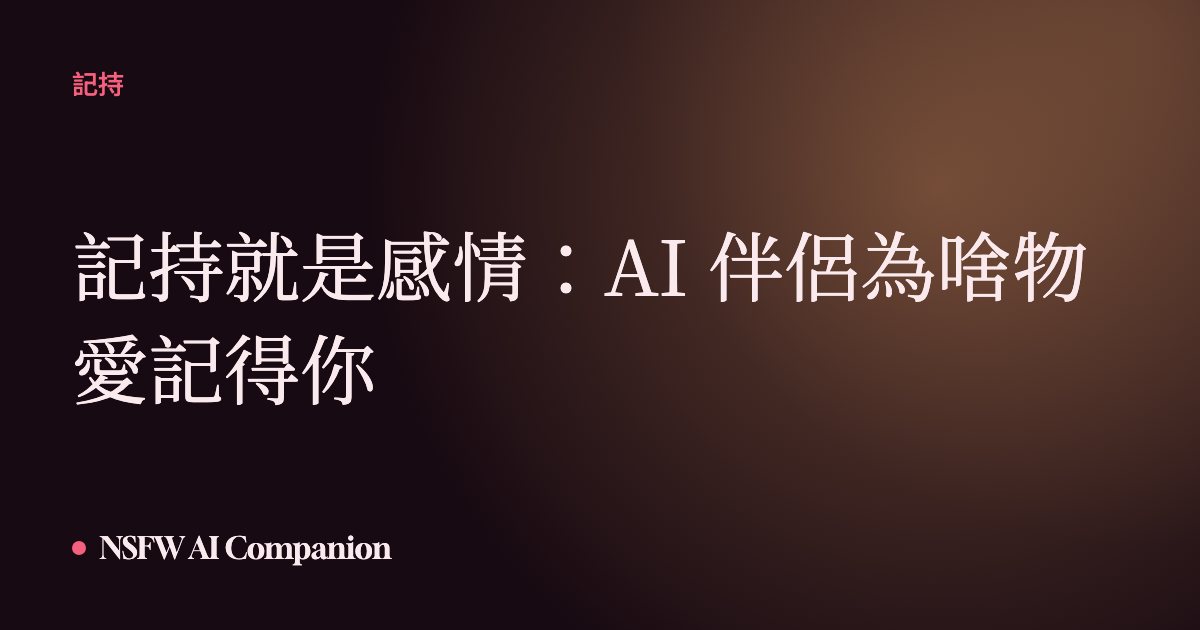 記持就是感情:AI 伴侶為啥物愛記得你