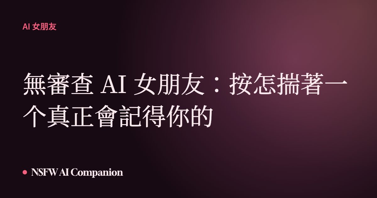 無審查 AI 女朋友:按怎揣著一个真正會記得你的