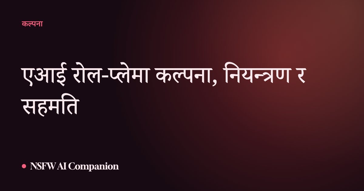 एआई रोल-प्लेमा कल्पना, नियन्त्रण र सहमति