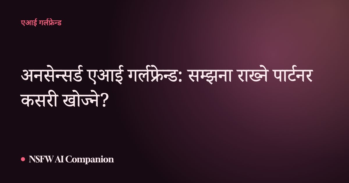 अनसेन्सर्ड एआई गर्लफ्रेन्ड: सम्झना राख्ने पार्टनर कसरी खोज्ने?