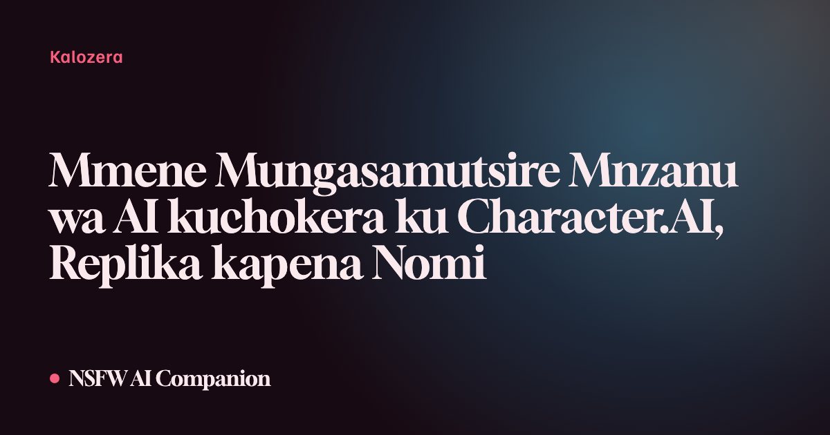 Mmene Mungasamutsire Mnzanu wa AI kuchokera ku Character.AI, Replika kapena Nomi