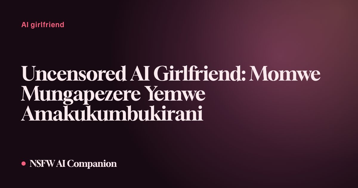 Uncensored AI Girlfriend: Momwe Mungapezere Yemwe Amakukumbukirani