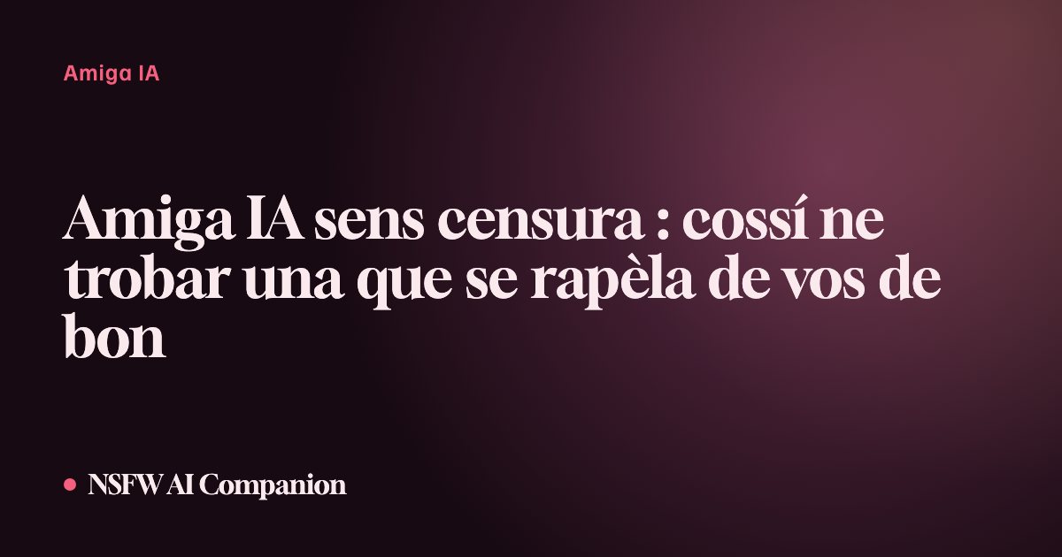 Amiga IA sens censura : cossí ne trobar una que se rapèla de vos de bon