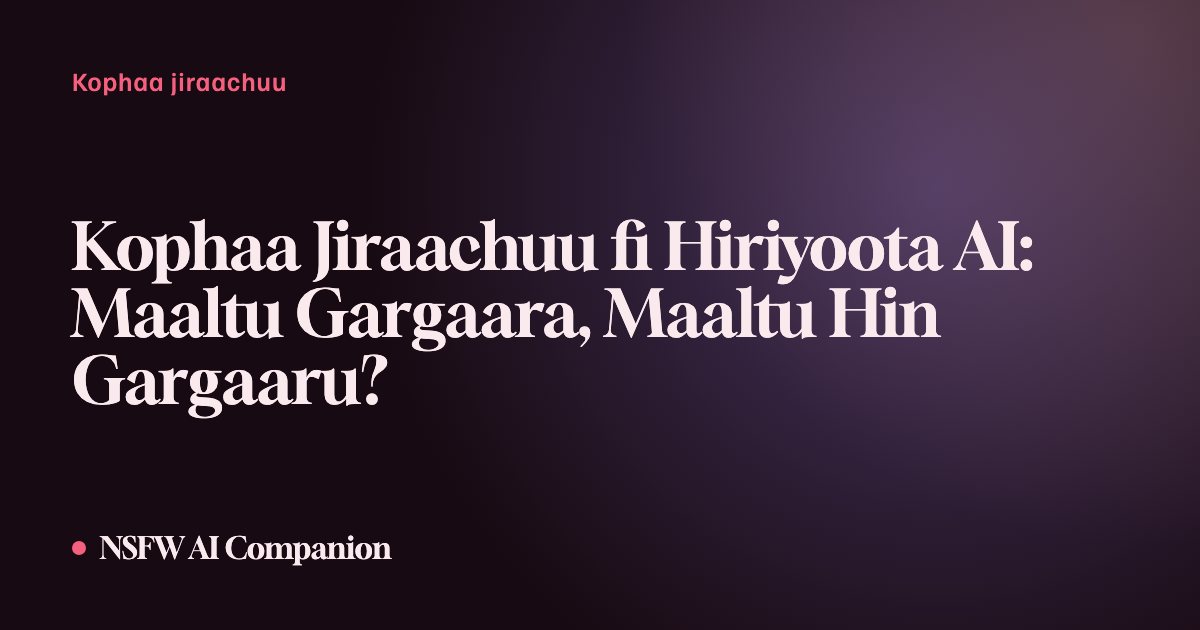 Kophaa Jiraachuu fi Hiriyoota AI: Maaltu Gargaara, Maaltu Hin Gargaaru?