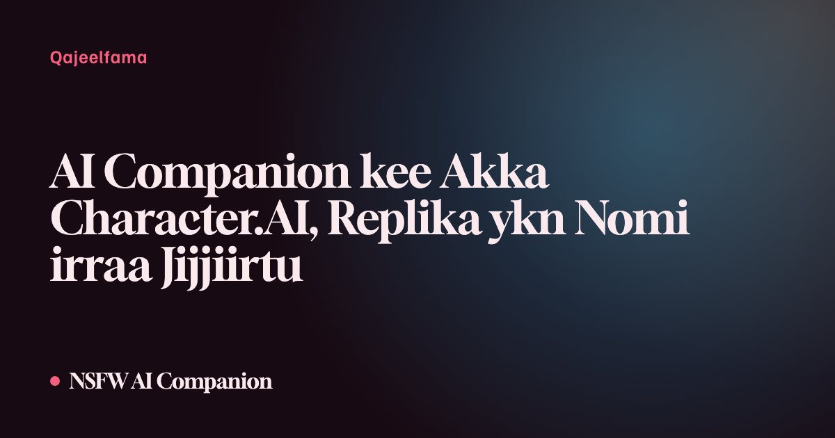 AI Companion kee Akka Character.AI, Replika ykn Nomi irraa Jijjiirtu