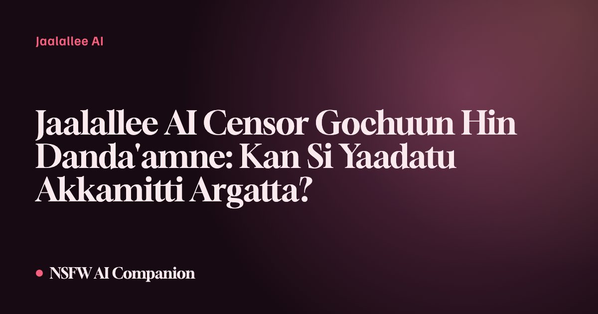 Jaalallee AI Censor Gochuun Hin Danda'amne: Kan Si Yaadatu Akkamitti Argatta?