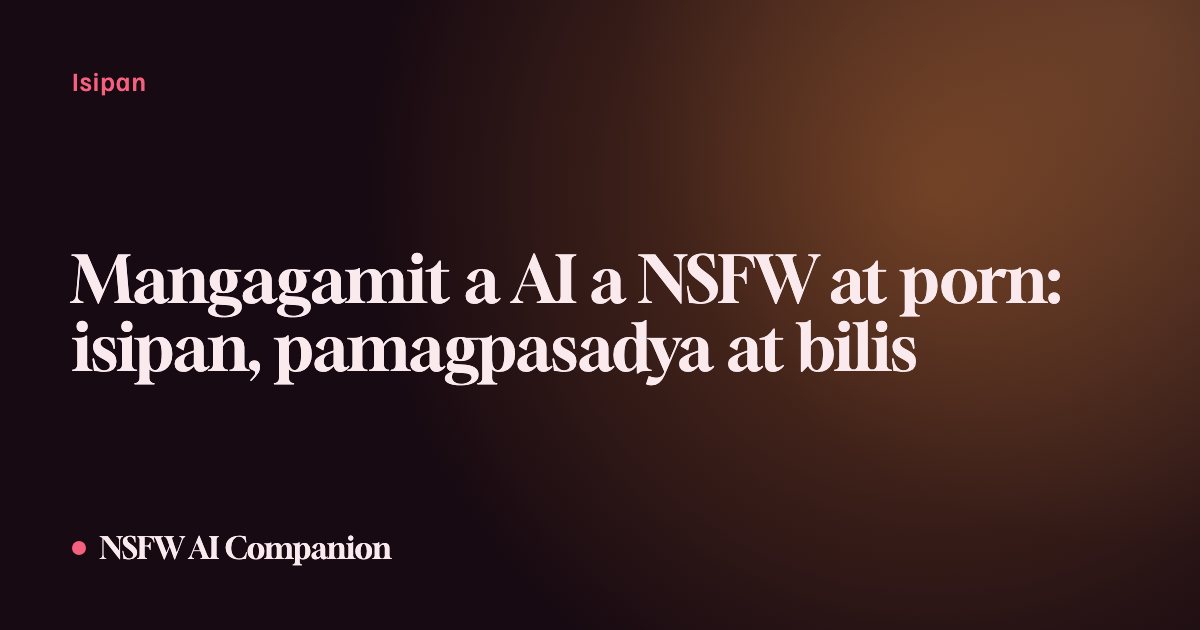 Mangagamit a AI a NSFW at porn: isipan, pamagpasadya at bilis