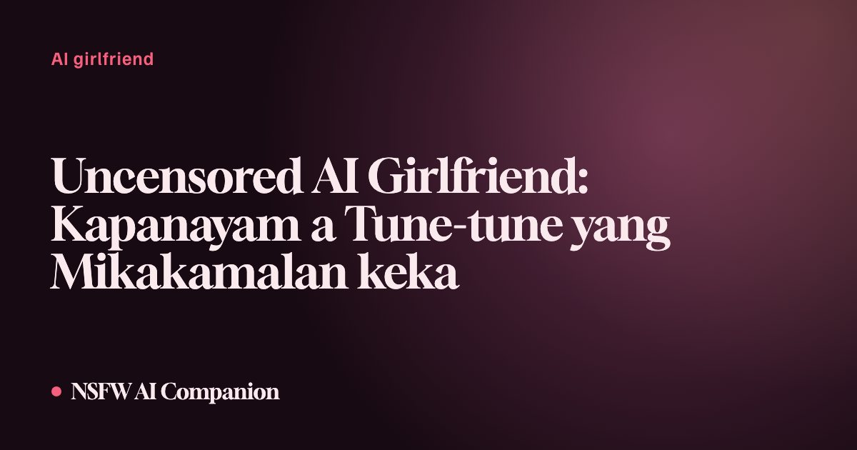 Uncensored AI Girlfriend: Kapanayam a Tune-tune yang Mikakamalan keka
