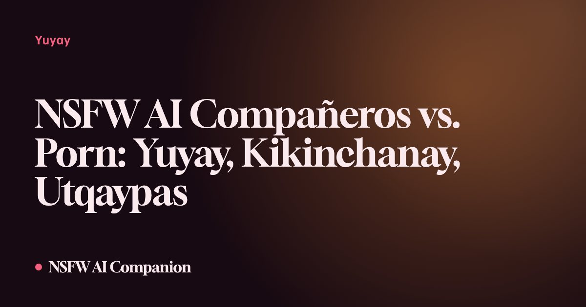 NSFW AI Compañeros vs. Porn: Yuyay, Kikinchanay, Utqaypas