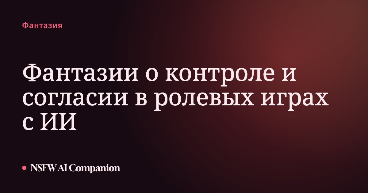 Фантазии о контроле и согласии в ролевых играх с ИИ