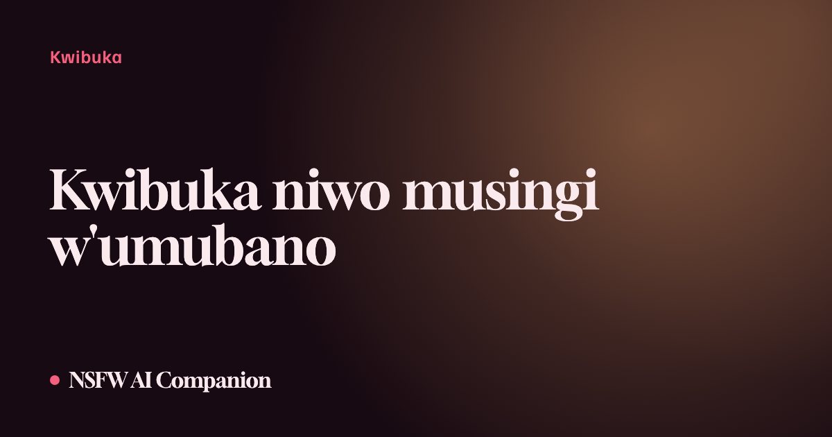 Kwibuka niwo musingi w'umubano