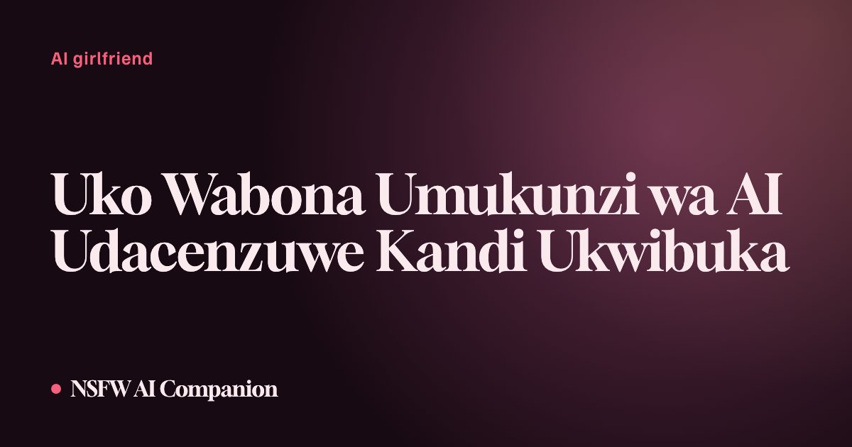 Uko Wabona Umukunzi wa AI Udacenzuwe Kandi Ukwibuka
