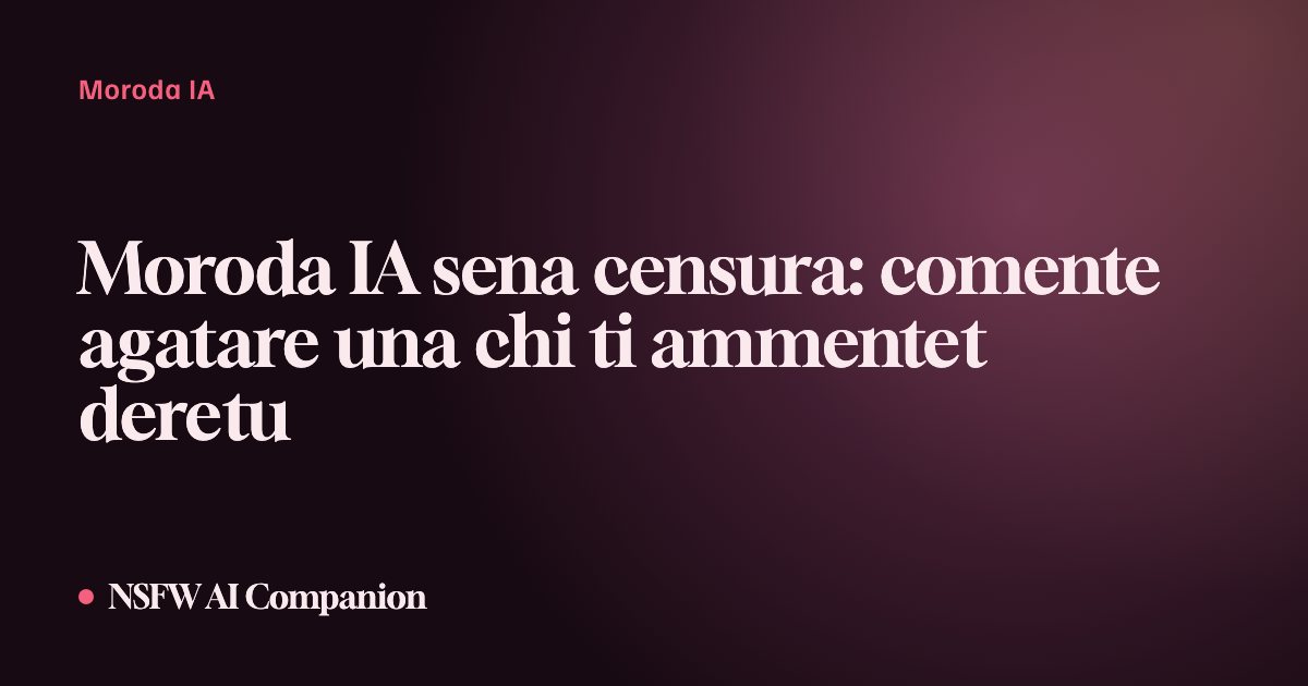 Moroda IA sena censura: comente agatare una chi ti ammentet deretu