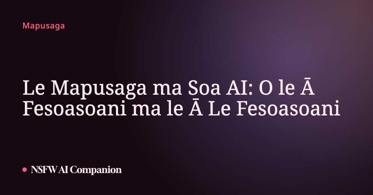 Le Mapusaga ma Soa AI: O le Ā Fesoasoani ma le Ā Le Fesoasoani