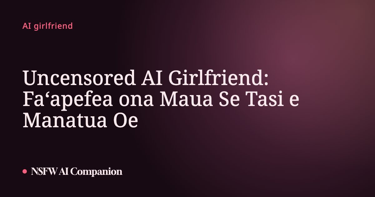 Uncensored AI Girlfriend: Faʻapefea ona Maua Se Tasi e Manatua Oe